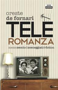 Teleromanza. Mezzo secolo di sceneggiati & fiction