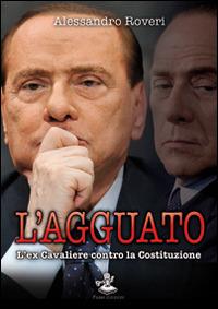 L'agguato. L'ex cavaliere contro la Costituzione - Alessandro Roveri - copertina