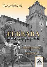 Ferrara ieri, oggi, l'altro ieri