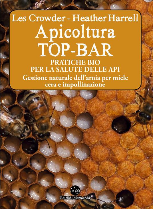 Apicoltura TOP-BAR. Pratiche bio per la salute delle api. Gestione naturale  dell'arnia per miele cera e impollinazione - Les Crowder - Heather Harrell  - - Libro - Montaonda - | laFeltrinelli