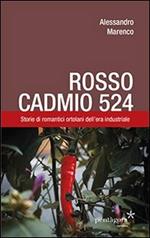 Rosso Cadmio 524. Storie di romantici ortolani dell'era industriale