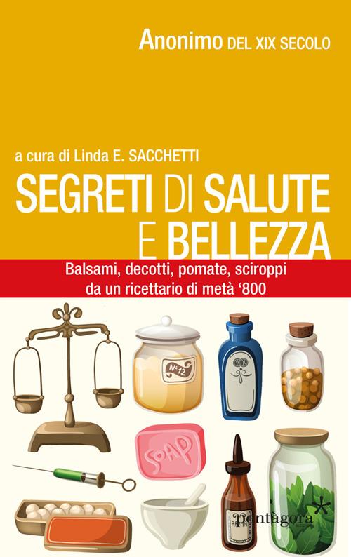 Segreti di salute bellezza. Balsami, decotti, pomate, sciroppi tratti da un ricettario di metà '800 - Anonimo - copertina