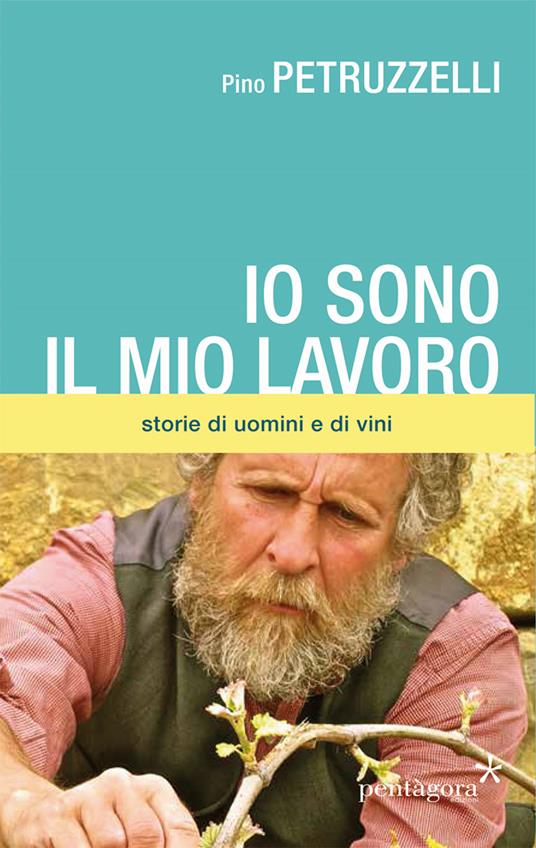 Io sono il mio lavoro. Di uomini e di vini - Pino Petruzzelli - copertina