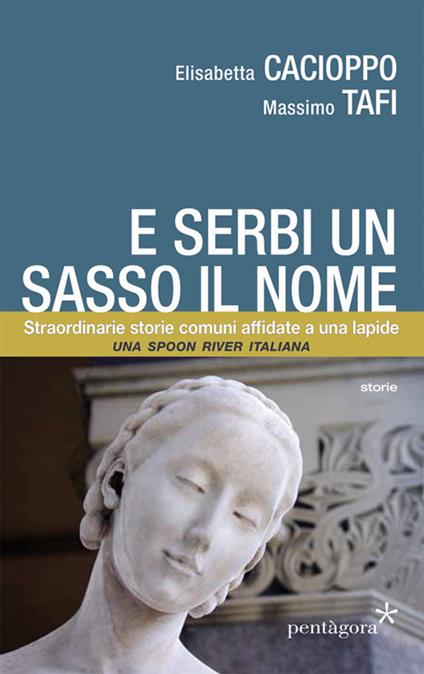 E serbi un sasso il nome. Straordinarie storie comuni affidate a una lapide - Elisabetta Cacioppo,Massimo Tafi - copertina