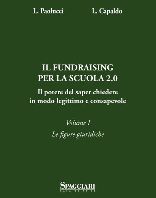 Il Fundraising per la scuola 2.0. Il potere del saper chiedere in modoo legittimo e consapevole. Vol. 1: Le figure giuridiche - Laura Paolucci,Lorenzo Capaldo - copertina