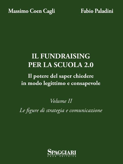 Il Fundraising per la scuola 2.0. Il potere del saper chiedere in modo legittimo e consapevole. Vol. 2: Le figure di strategia e comunicazione - Massimo Coen Cagli,Mario Paladini - copertina