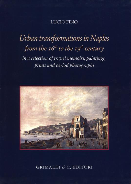 Urban transformation in Naples from the 16th to 19th centuries in a selection of travel memories, paintings, prints and period photographs - Lucio Fino - copertina