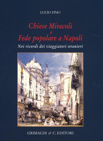 Chiese miracoli e fede popolare a Napoli. Nei ricordi dei viaggiatori stranieri. Ediz. a colori - Lucio Fino - copertina