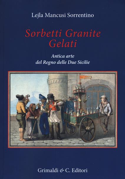 Sorbetti granite gelati. Antica arte del Regno delle due Sicilie - Lejla Mancusi Sorrentino - copertina