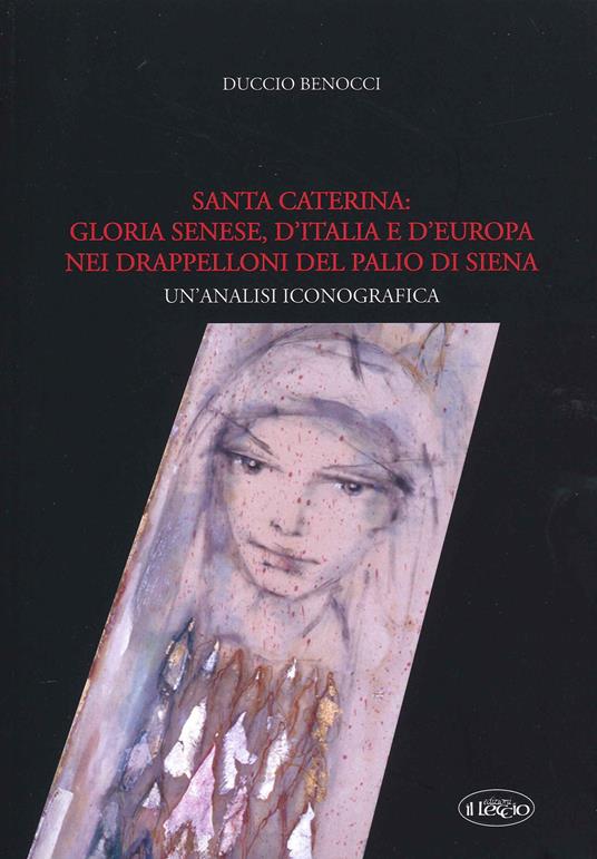 Santa Caterina: gloria senese, d'Italia e d'Europa nei drappelloni del Palio di Siena. Un'analisi iconografica - Duccio Benocci - copertina