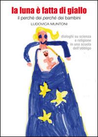 La luna è fatta di giallo. Il perché dei «perché» dei bambini - Ludovica Muntoni - copertina