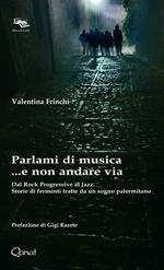 Parlami di musica... e non andare via. Dal Rock Progressive al Jazz. Storie di fermenti tratte da un sogno palermitano