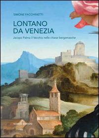 Lontano da Venezia. Jacopo Palma il vecchio nelle chiese bergamasche - Simone Facchinetti - copertina