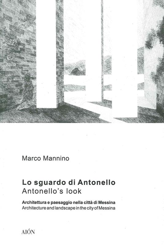 Lo sguardo di Antonello, architettura e paesaggio nella città di Messina-Antonello's look, architecture and landscape in the city of Messina. Ediz. bilingue - Marco Mannino - copertina