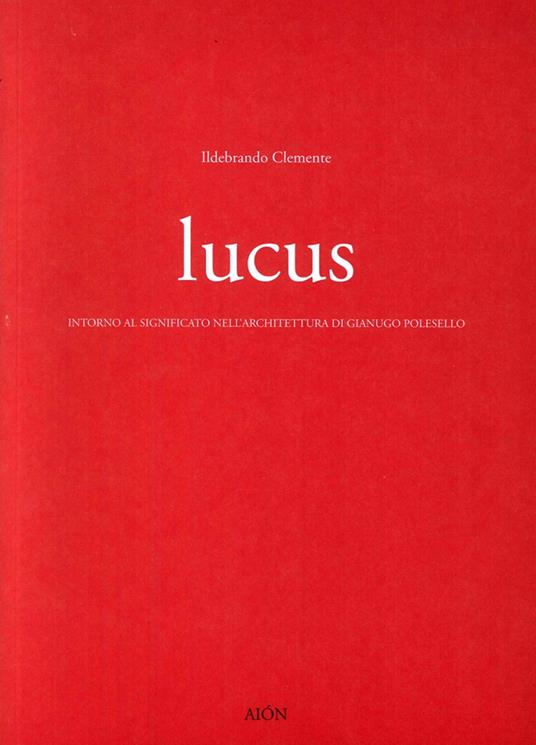 Lucus. Intorno al significato nell'architettura di Gianugo Polesello - Ildebrando Clemente - copertina