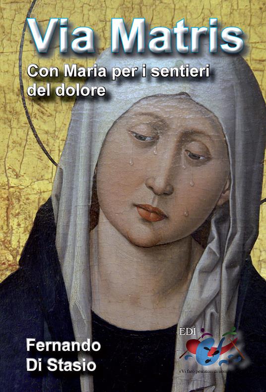 Via Matris. Con Maria per i sentieri del dolore - Fernando Di Stasio - copertina