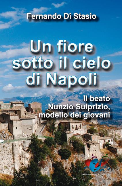 Un fiore sotto il cielo di Napoli. Il beato Nunzio Sulprizio modello dei giovani - Fernando Di Stasio - copertina