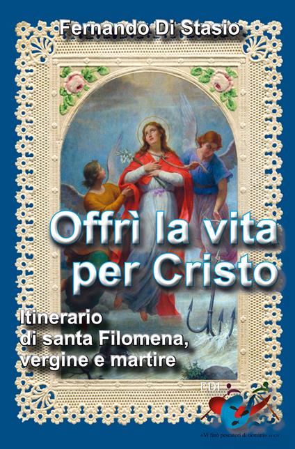 Offrì la vita per Cristo. Itinerario di santa Filomena, vergine martire - Fernando Di Stasio - copertina