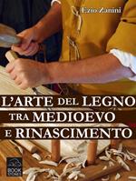 L' arte del legno tra Medioevo e Rinascimento. Tecniche e segreti nelle botteghe dei falegnami