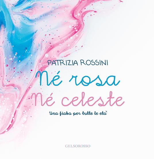 Né rosa né celeste. Una fiaba per tutte le età - Patrizia Rossini - copertina