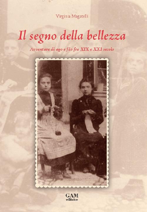 Il segno della bellezza. Avventure di ago e filo fra XIX e XXI secolo - Virginia Magatelli - copertina