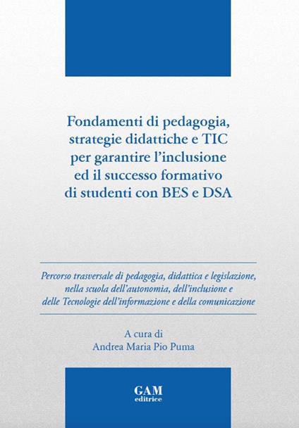 Fondamenti di pedagogia, strategie didattiche e TIC per garantire l'inclusione ed il successo formativo di studenti BES e DSA. Ediz. per la scuola - Andrea Maria Pio Puma - copertina