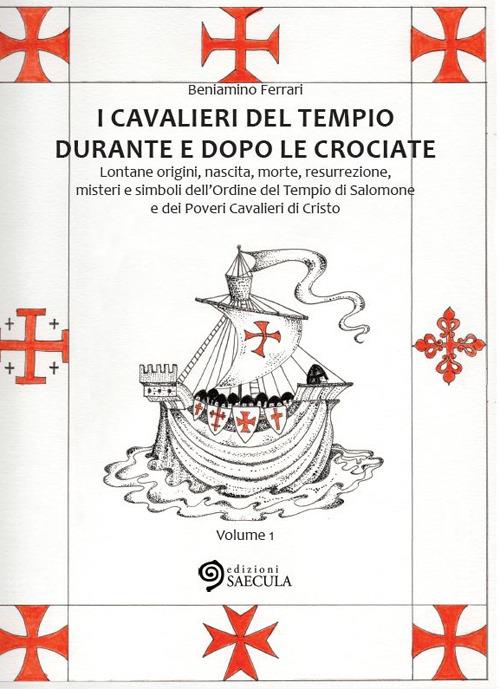 I Cavalieri del Tempio durante e dopo le crociate. Lontane origini, nascita, morte, resurrezione, misteri e simboli dell'Ordine del Tempio di Salomone.... Vol. 1 - Beniamino Ferrari - copertina