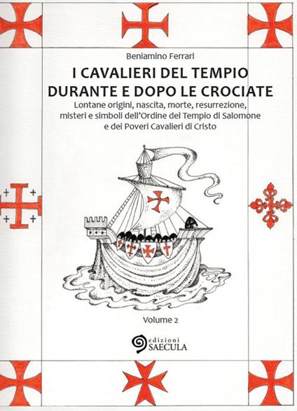 I Cavalieri del Tempio durante e dopo le crociate. Lontane origini, nascita, morte, resurrezione, misteri e simboli dell'Ordine del Tempio di Salomone.... Vol. 2 - Beniamino Ferrari - copertina