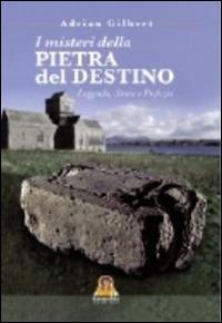 I misteri della pietra del destino. Leggenda, storia e profezia - Adrian Gilbert - copertina