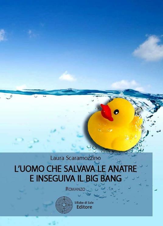 L' uomo che salvava le anatre e inseguiva il big bang - Laura Scaramozzino - copertina