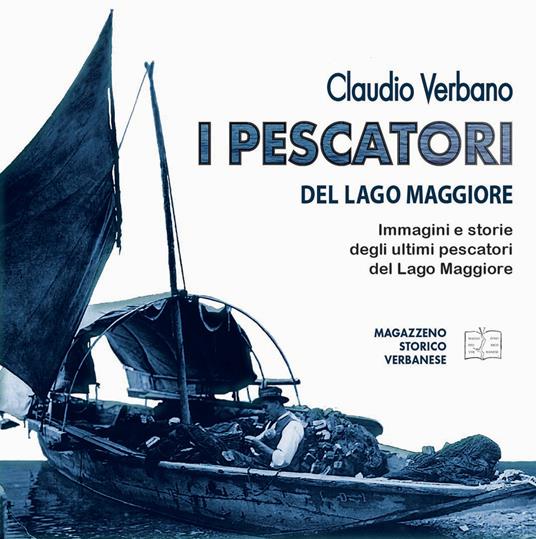 I pescatori del lago Maggiore. Immagini e storie degli ultimi pescatori del lago Maggiore. Ediz. illustrata - Claudio Verbano - copertina