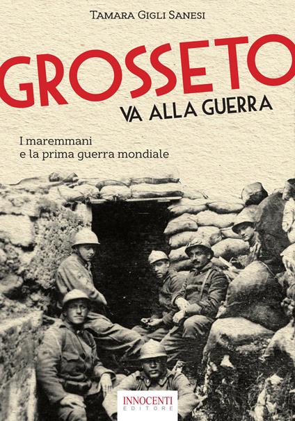 Grosseto va alla guerra. I maremmani e la prima guerra mondiale - Tamara Gigli Sanesi - copertina