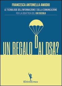 Un regalo dai DSA? Le tecnologie dell'informazione e della comunicazione per la didattica del XXI secolo - Francesca A. Amodio - copertina