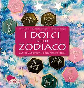 Libro I dolci dello zodiaco. Vaniglia, pop-corn e polvere di stelle  Silvia Casini Raffaella Fenoglio Francesco Pasqua