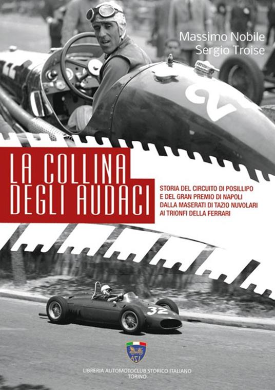 La collina degli audaci. Storia del circuito di Posillipo e del Gran Premio di Napoli dalla Maserati di Tazio Nuvolari ai trionfi della Ferrari. Ediz. illustrata - Massimo Nobile,Sergio Troise - copertina