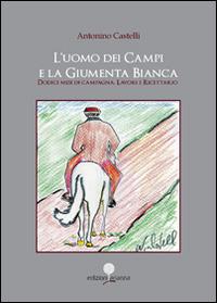 L' uomo dei campi e la giumenta bianca. Dodici mesi di campagna. Lavori e ricettario - Antonino Castelli - copertina