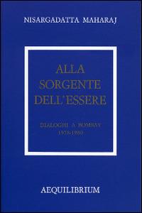 Alla sorgente dell'essere. Dialoghi a Bombay 1978-1980 - Maharaj Nisargadatta - copertina