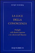 La luce della conoscenza. Dialoghi sulla realtà suprema e la libertà dell'illusione