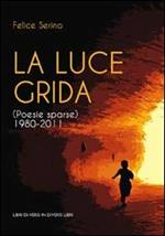 La luce grida. (Poesie sparse) 1980-2011