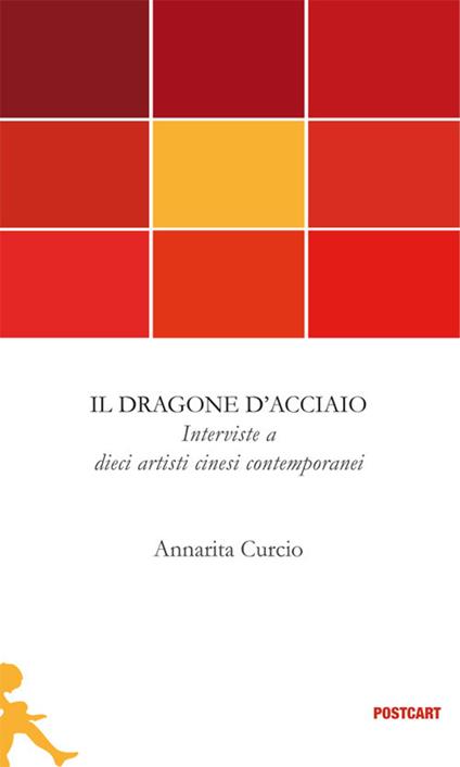 Il dragone d'acciaio. Interviste a dieci artisti cinesi contemporanei - Annarita Curcio - copertina