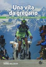 Andrea Noè. Una vita da gregario. Ricordi e consigli di un ciclista appassionato. Ediz. illustrata