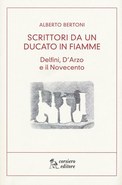 Scritti da un ducato in fiamme. Delfini, D'Arzio e il Novecento - Alberto Bertoni - copertina