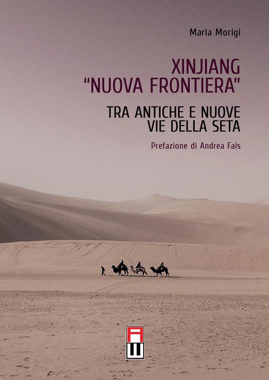 Xinjiang «nuova frontiera». Tra antiche e nuove vie della seta - Maria Morigi - copertina