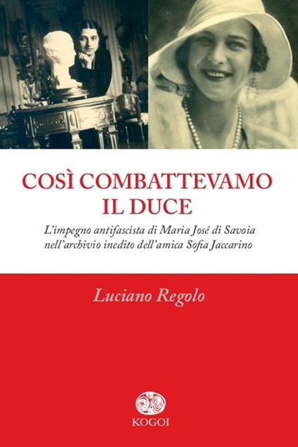 Così combattevamo il Duce. L'impegno antifascista di Maria José di Savoia nell'archivio inedito dell'amica Sofia Jaccarino - Luciano Regolo - copertina