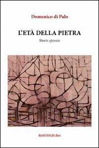 L'età della pietra. Storie operaie - Domenico Di Palo - copertina