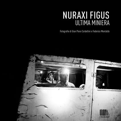 Nuraxi Figus. Ultima miniera. Ediz. illustrata - Gian Piero Corbellini,Federico Montaldo - copertina