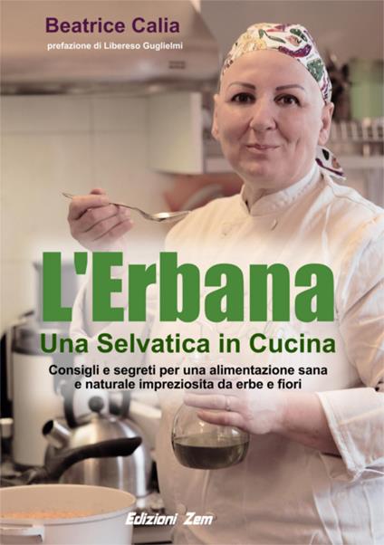 L'erbana. Una selvatica in cucina. Consigli e segreti per una alimentazione sana e naturale impreziosita da erbe e fiori - Beatrice Calia - copertina