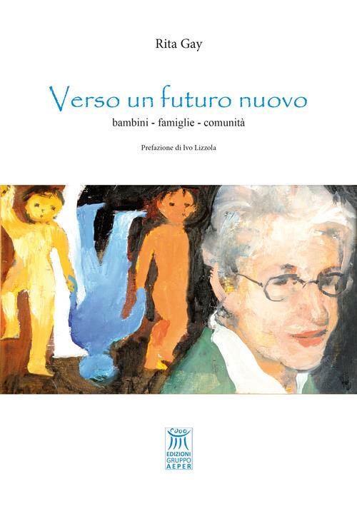 Verso un futuro nuovo. Bambini, famiglie, comunità - Rita Gay - copertina