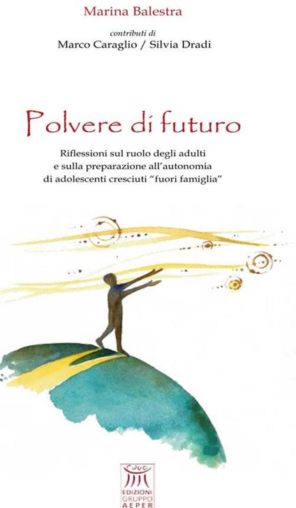 Polvere di futuro. Riflessioni sul ruolo degli adulti e sulla preparazione all'autonomia di adolescenti cresciuti «fuori famiglia» - Marina Balestra - copertina