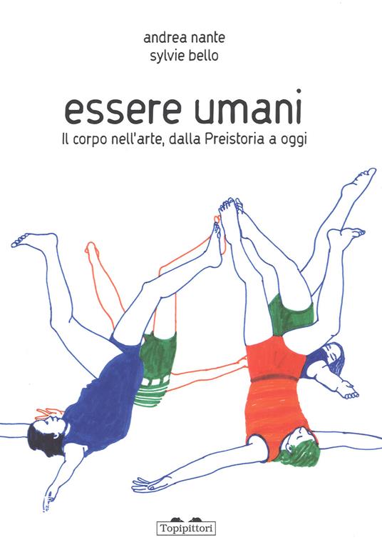 Essere umani. Il corpo nell'arte, dalla preistoria a oggi. Ediz. a colori - Andrea Nante,Sylvie Bello - copertina